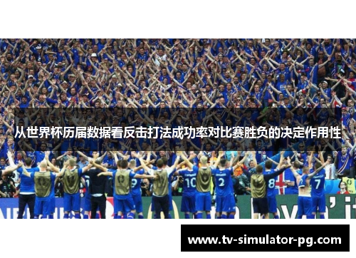 从世界杯历届数据看反击打法成功率对比赛胜负的决定作用性