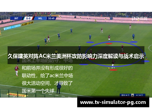 久保建英对阵AC米兰美洲杯攻防影响力深度解读与战术启示