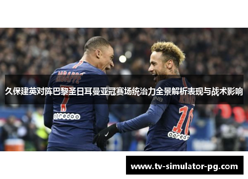 久保建英对阵巴黎圣日耳曼亚冠赛场统治力全景解析表现与战术影响