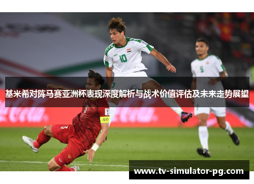 基米希对阵马赛亚洲杯表现深度解析与战术价值评估及未来走势展望