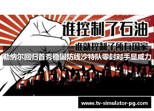 勒纳尔回归首秀稳固防线沙特队零封对手显威力