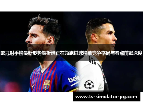 欧冠射手榜最新形势解析谁正在领跑进球榜单竞争格局与看点前瞻深度