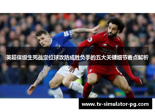 英超保级生死战定位球攻防成胜负手的五大关键细节看点解析