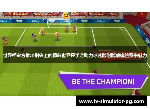 世界杯官方推出指尖上的精彩世界杯手游助力球迷随时随地体验赛事魅力